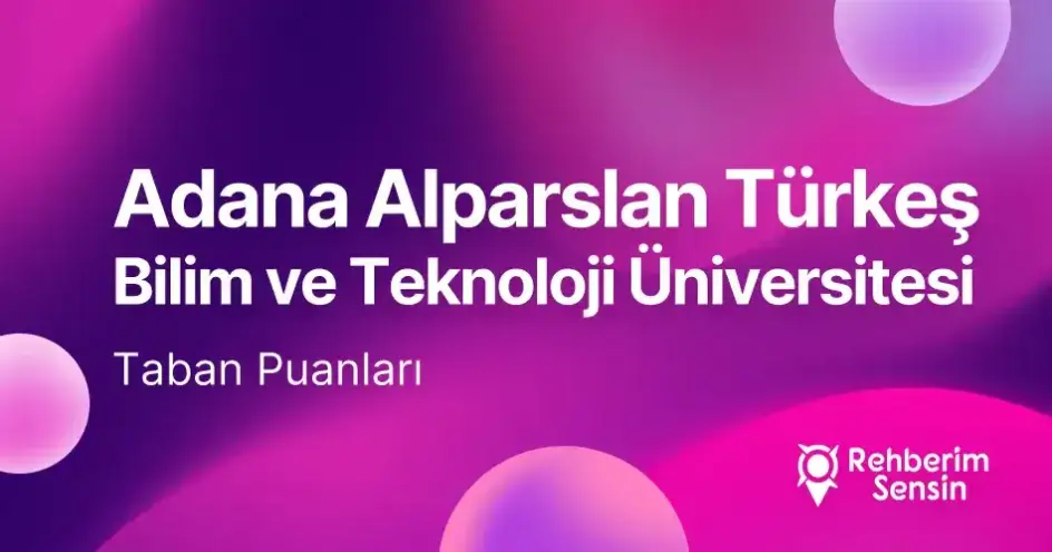 Adana Alparslan Türkeş Bilim ve Teknoloji Üniversitesi (ATÜ) 2026 Tercih Rehberi: Taban Puanları (Son 4 Yıl) Başarı Sıralamaları
