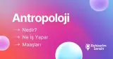 Antropoloji Nedir? Ne İş Yapar? Maaşları