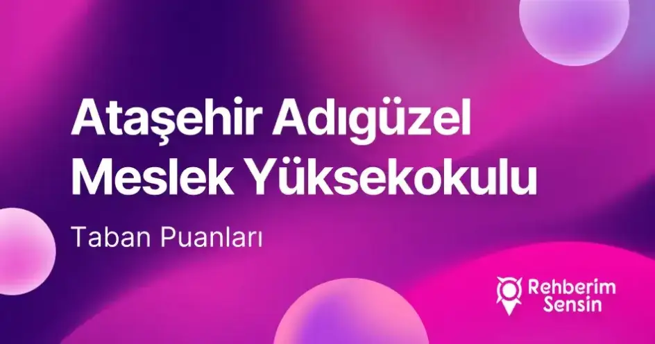 Ataşehir Adıgüzel Meslek Yüksekokulu 2026 Tercih Rehberi: Taban Puanları (Son 4 Yıl) Başarı Sıralamaları