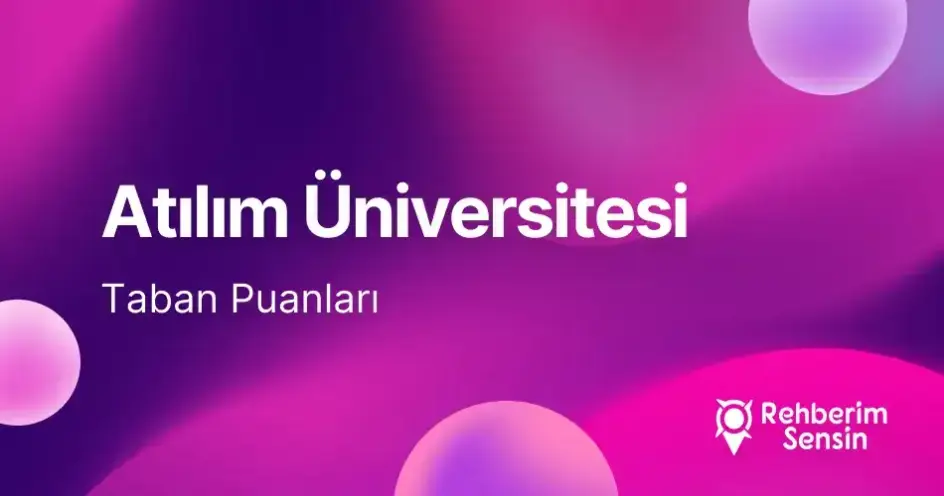 Atılım Üniversitesi 2026 Tercih Rehberi: Taban Puanları (Son 4 Yıl) Başarı Sıralamaları