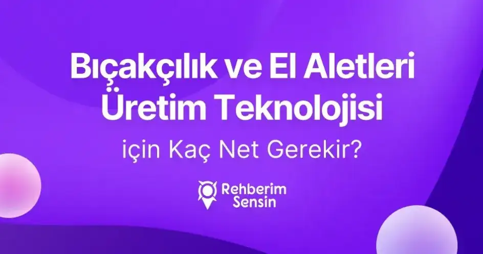 Bıçakçılık ve El Aletleri Üretim Teknolojisi (2 yıllık) için Kaç Net Gerekir?