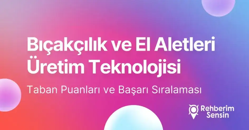 Bıçakçılık ve El Aletleri Üretim Teknolojisi Taban Puanları ve Başarı Sıralaması (2026)