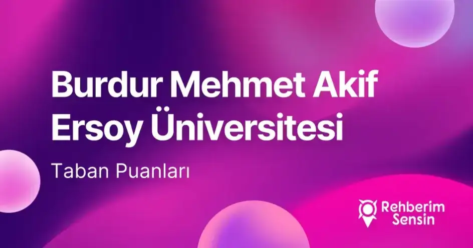 Burdur Mehmet Akif Ersoy Üniversitesi (MAKÜ) 2026 Tercih Rehberi: Taban Puanları (Son 4 Yıl) Başarı Sıralamaları