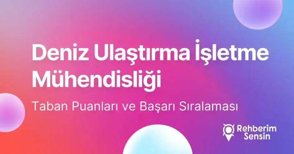 Deniz Ulaştırma İşletme Mühendisliği Taban Puanları ve Başarı Sıralaması (2026)