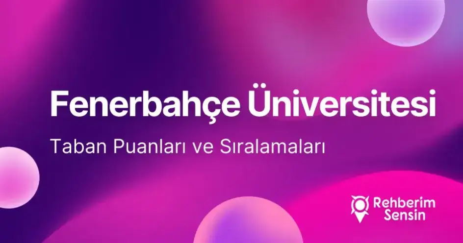 Fenerbahçe Üniversitesi 2026 Tercih Rehberi: Taban Puanları (Son 4 Yıl) Başarı Sıralamaları