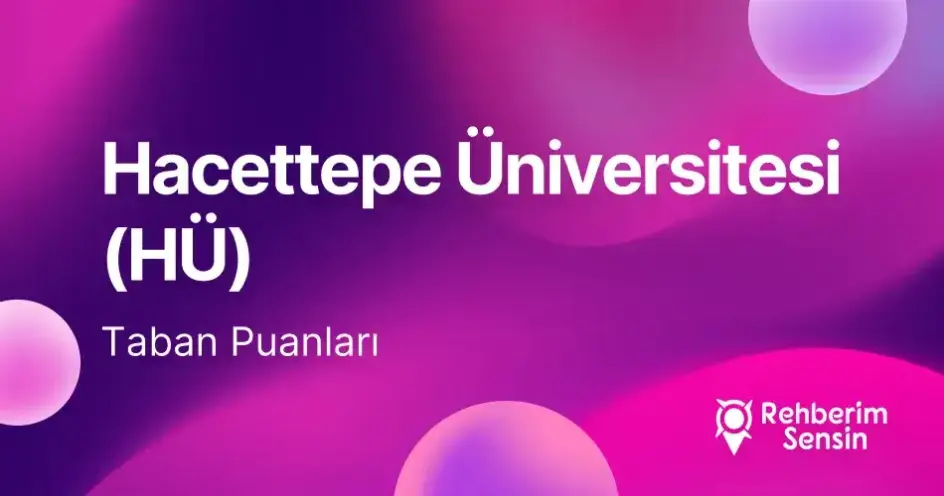 Hacettepe Üniversitesi (HÜ) 2026 Tercih Rehberi: Taban Puanları (Son 4 Yıl) Başarı Sıralamaları