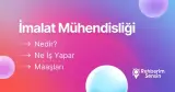 İmalat Mühendisliği Nedir? Ne İş Yapar? Maaşları