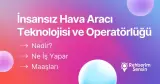 İnsansız Hava Aracı Teknolojisi ve Operatörlüğü Nedir? Ne İş Yapar? Maaşları