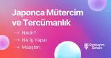 Japonca Mütercim ve Tercümanlık Nedir? Ne İş Yapar? Maaşları