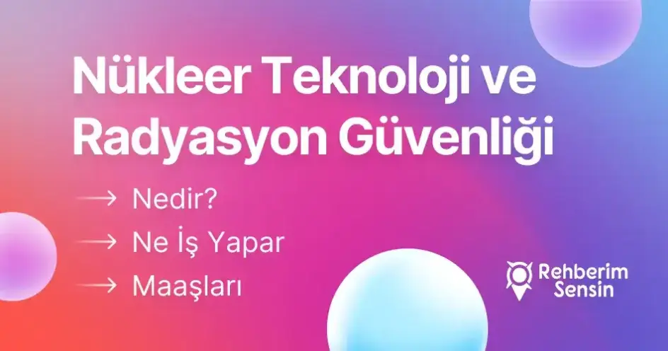 Nükleer Teknoloji ve Radyasyon Güvenliği Nedir? Ne İş Yapar? Maaşları