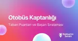 Otobüs Kaptanlığı Taban Puanları ve Başarı Sıralaması (2026)
