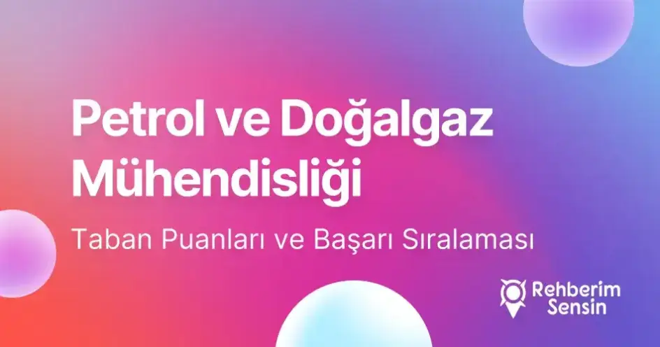 Petrol ve Doğalgaz Mühendisliği Taban Puanları ve Başarı Sıralaması (2026)