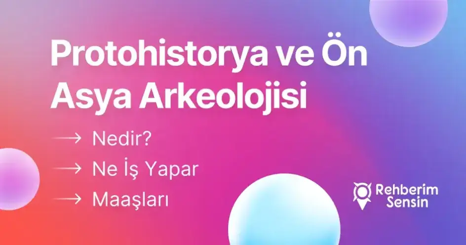 Protohistorya ve Ön Asya Arkeolojisi Nedir? Ne İş Yapar? Maaşları