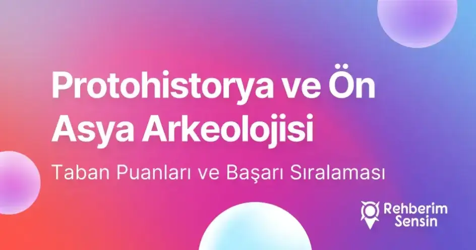 Protohistorya ve Ön Asya Arkeolojisi Taban Puanları ve Başarı Sıralaması (2026)