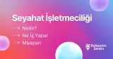 Seyahat İşletmeciliği Nedir? Ne İş Yapar? Maaşları