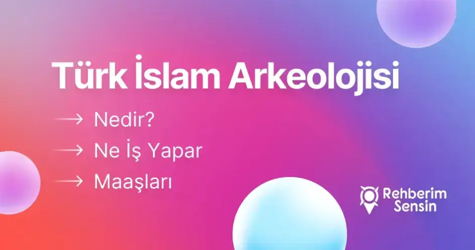 Türk İslam Arkeolojisi Nedir? Ne İş Yapar? Maaşları