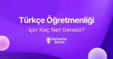 Türkçe Öğretmenliği için Kaç Net Gerekir?
