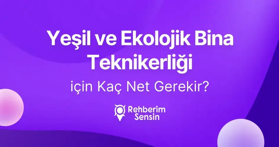 (2 Yıllık) Yeşil ve Ekolojik Bina Teknikerliği için Kaç Net Gerekir?