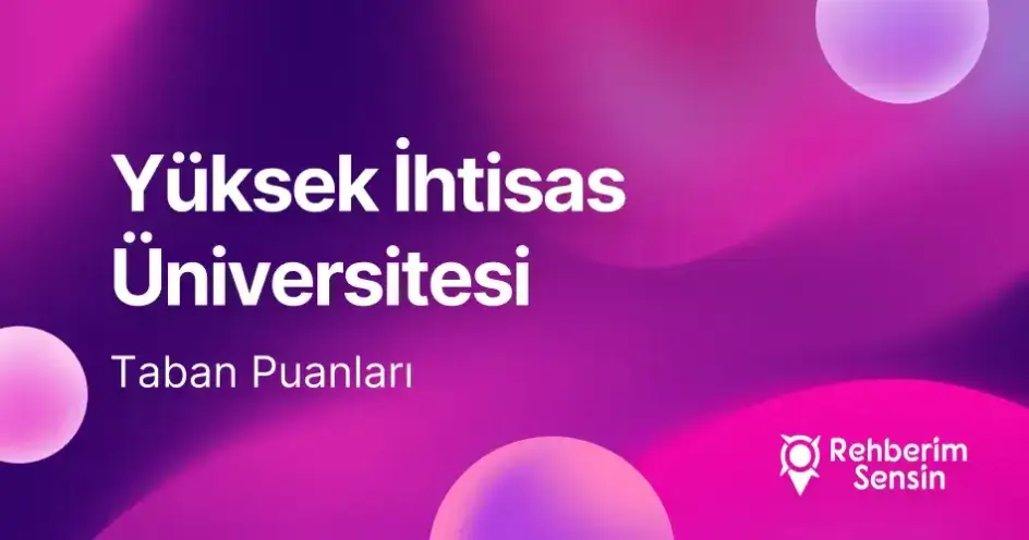 Yüksek İhtisas Üniversitesi 2026 Tercih Rehberi: Taban Puanları (Son 4 Yıl) Başarı Sıralamaları
